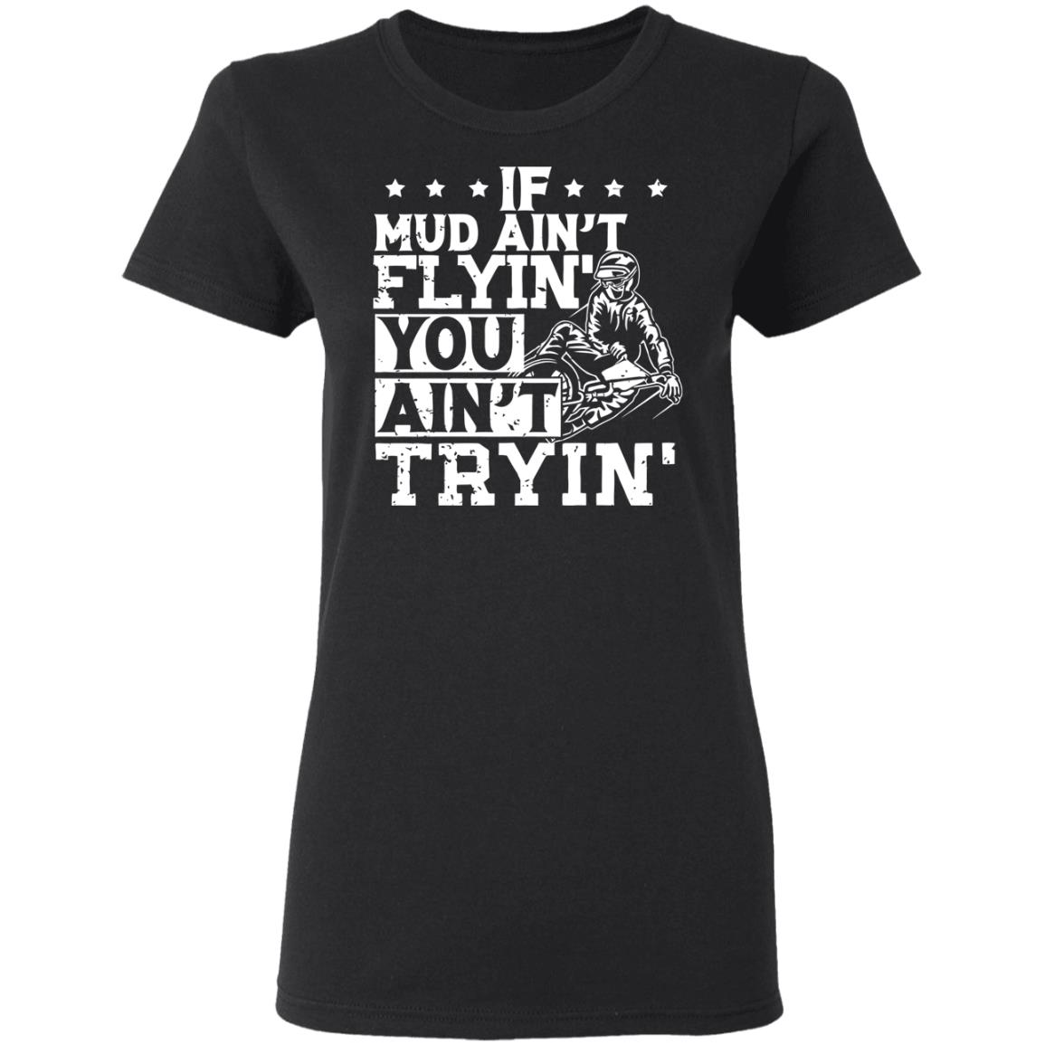 If Mud Ain't Flyin You Ain' t Tryin shirt balck - Teechipus