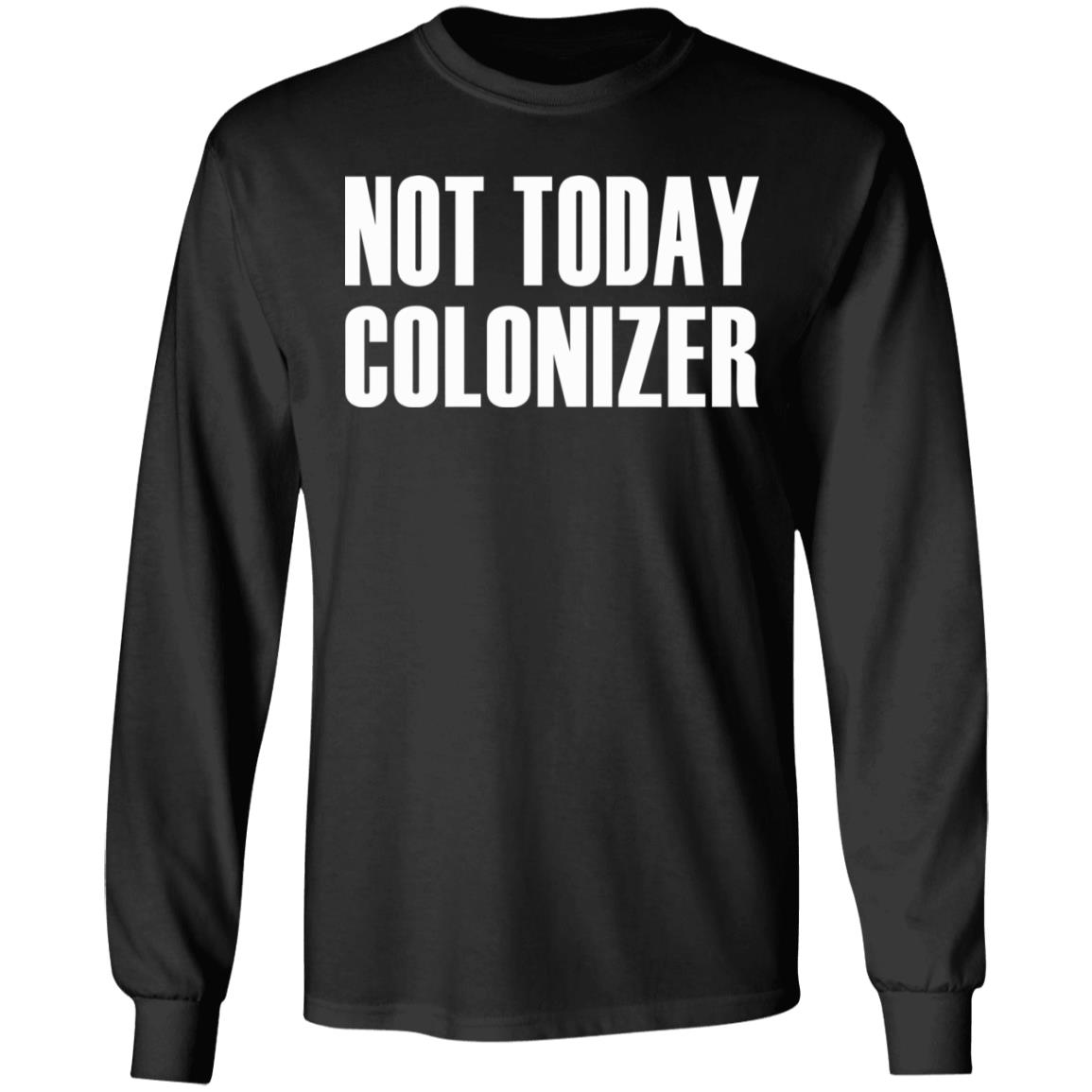 not today colonizer shirt black hoodie t shirt - Teechipus