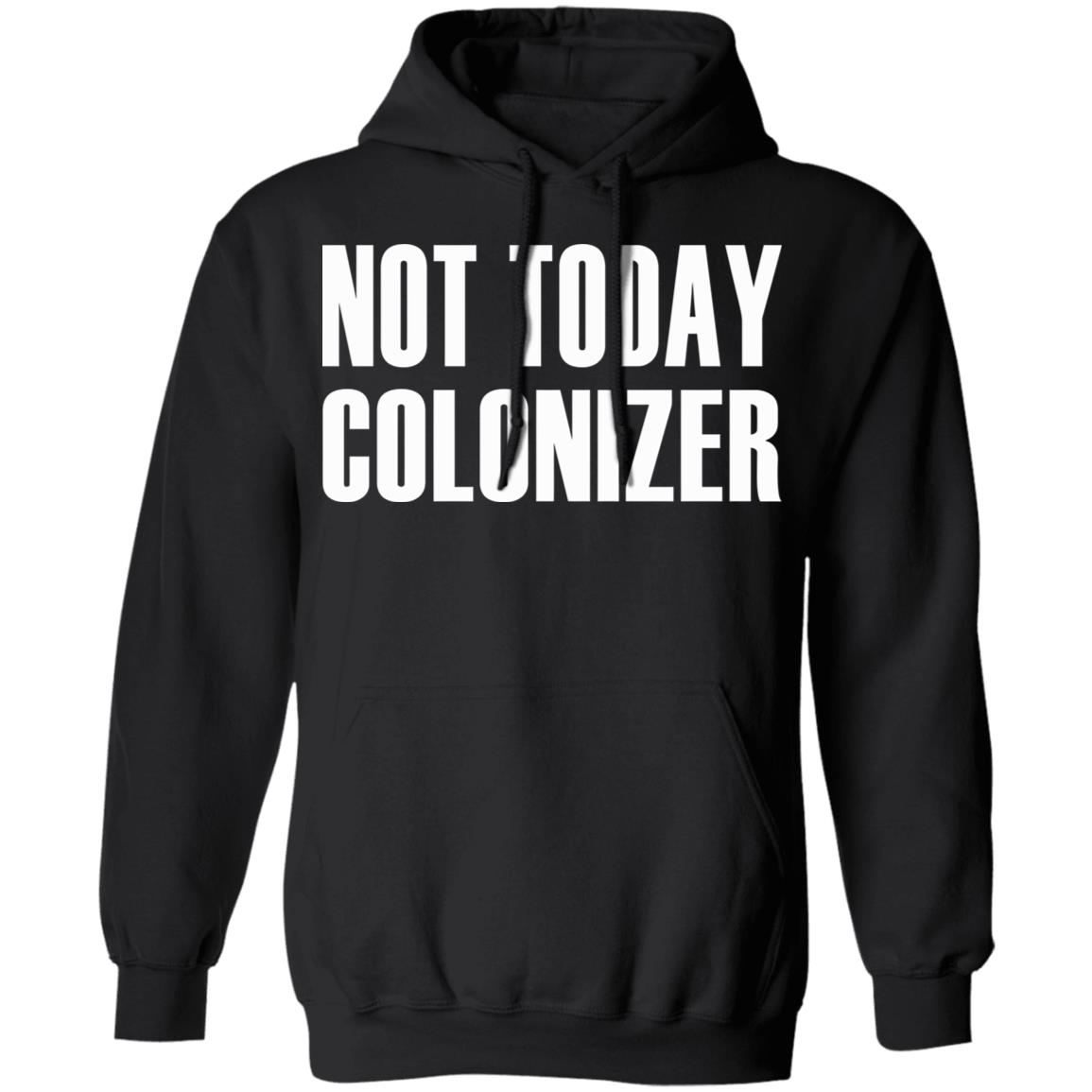 not today colonizer shirt black hoodie t shirt - Teechipus