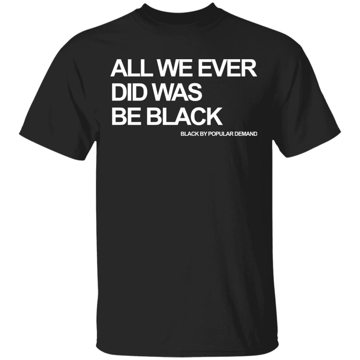 all we ever did was be black shirt black hoodie t shirt - Teechipus