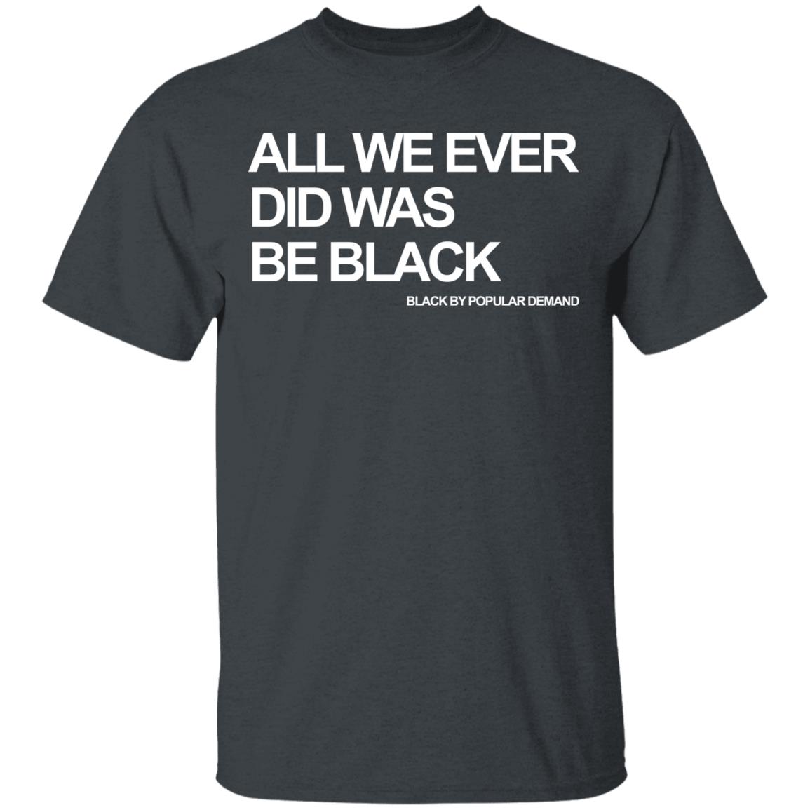 all we ever did was be black shirt black hoodie t shirt - Teechipus