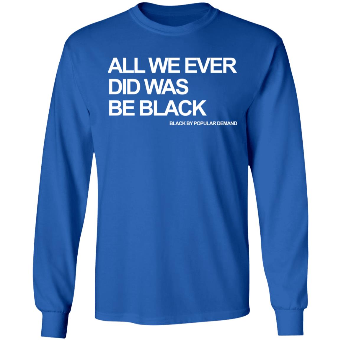 all we ever did was be black shirt black hoodie t shirt - Teechipus