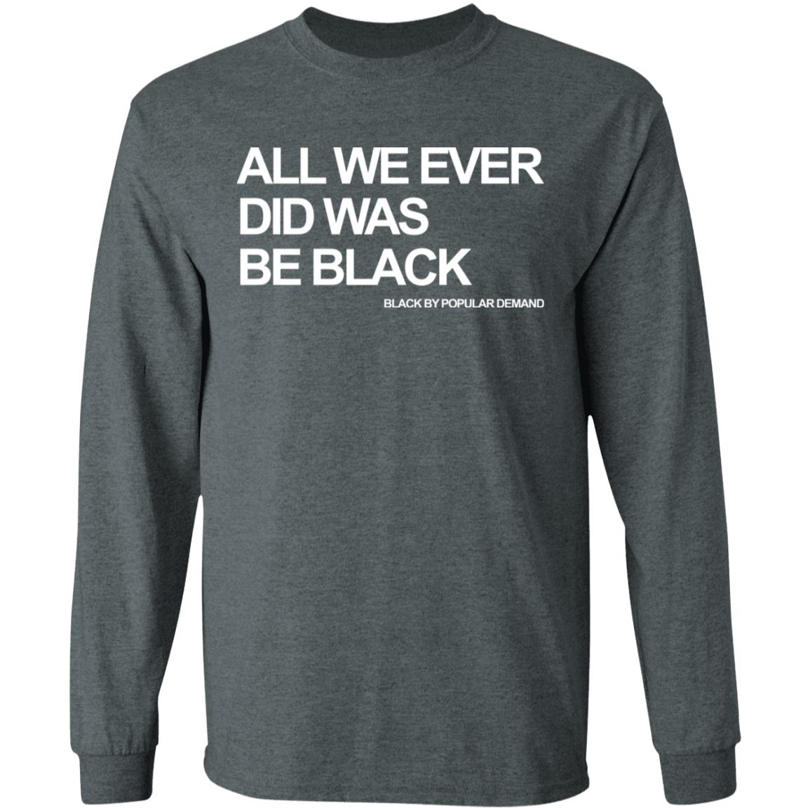 all we ever did was be black shirt black hoodie t shirt - Teechipus