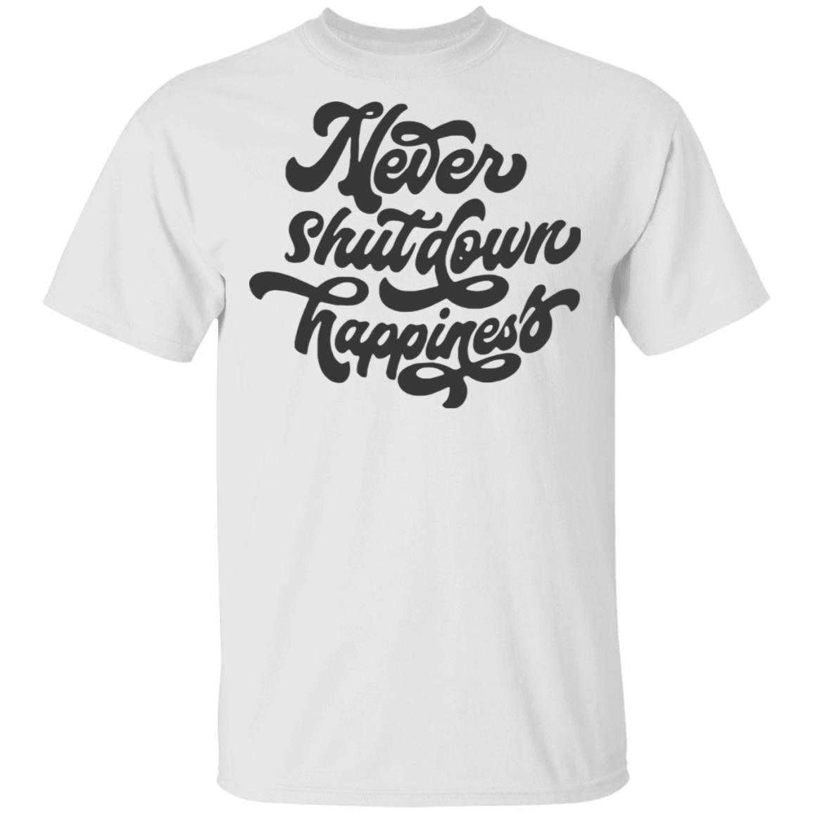 never shutdown happiness shirt white hoodie t shirt - Teechipus