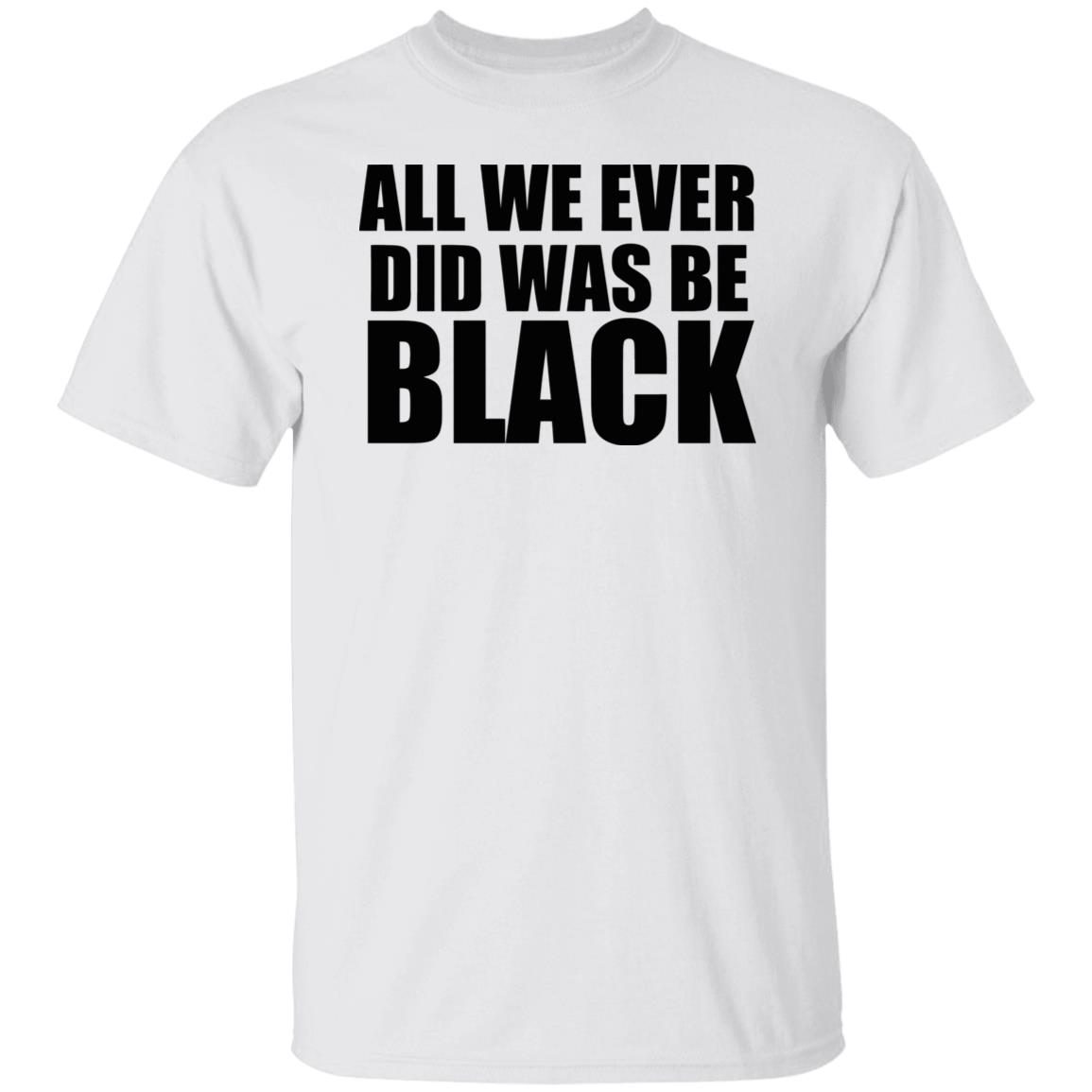 all we ever did was be black shirt white hoodie t shirt - Teechipus