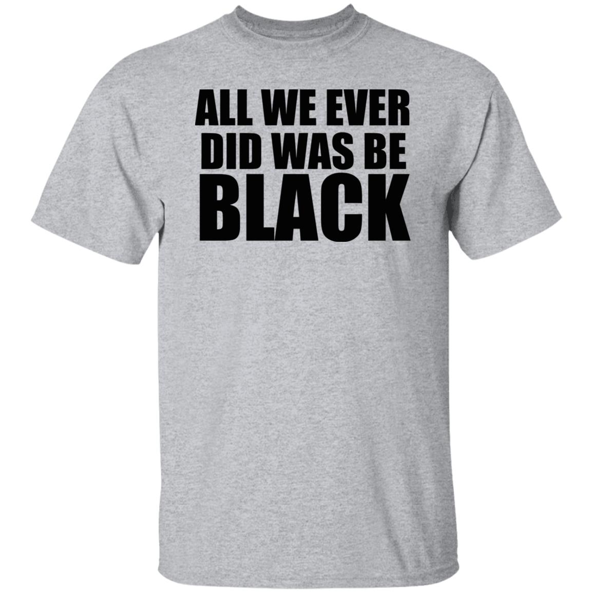 all we ever did was be black shirt white hoodie t shirt - Teechipus