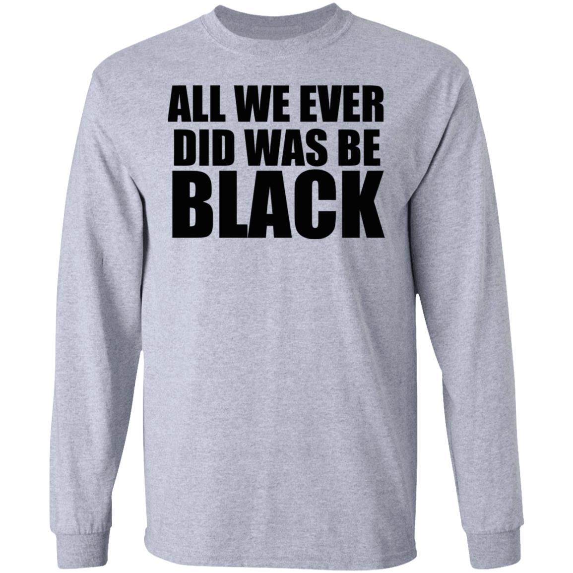 all we ever did was be black shirt white hoodie t shirt - Teechipus