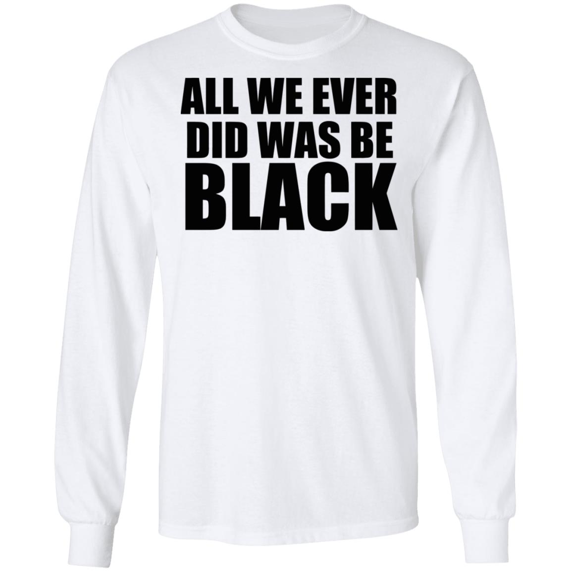all we ever did was be black shirt white hoodie t shirt - Teechipus