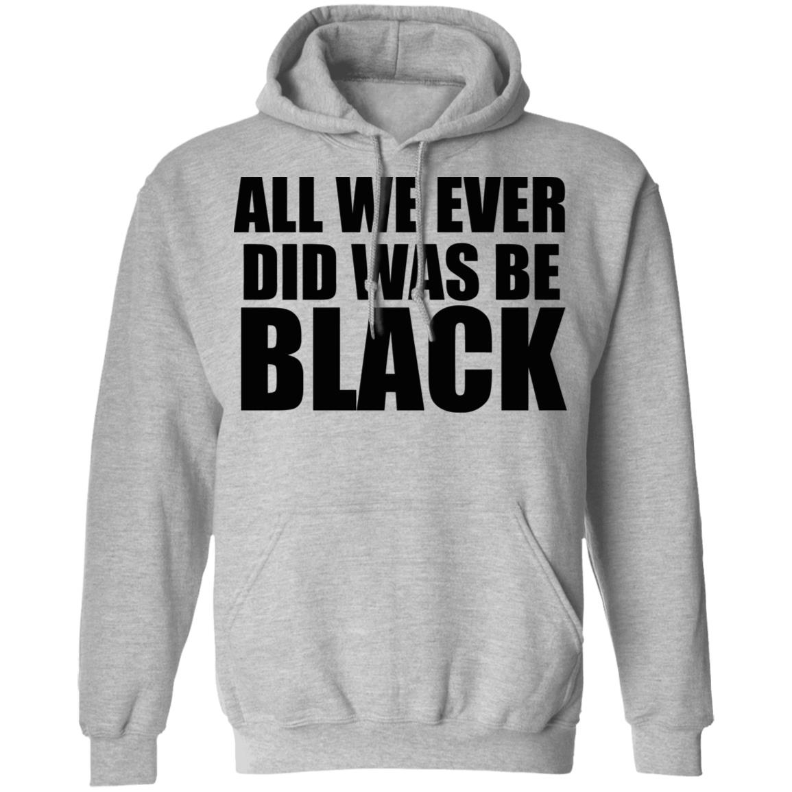 all we ever did was be black shirt white hoodie t shirt - Teechipus