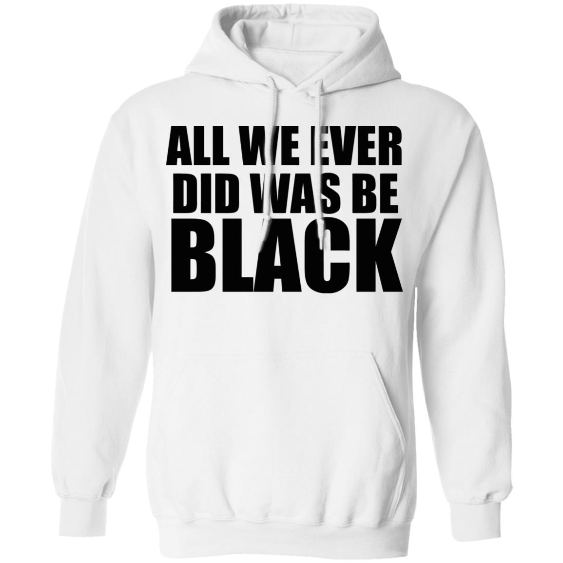 all we ever did was be black shirt white hoodie t shirt - Teechipus