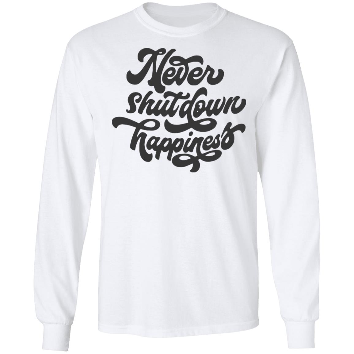 never shutdown happiness shirt white hoodie t shirt - Teechipus