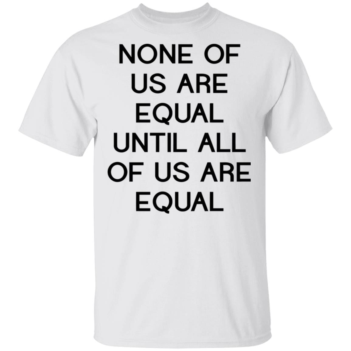 none of us are equal shirt white hoodie t shirt - Teechipus