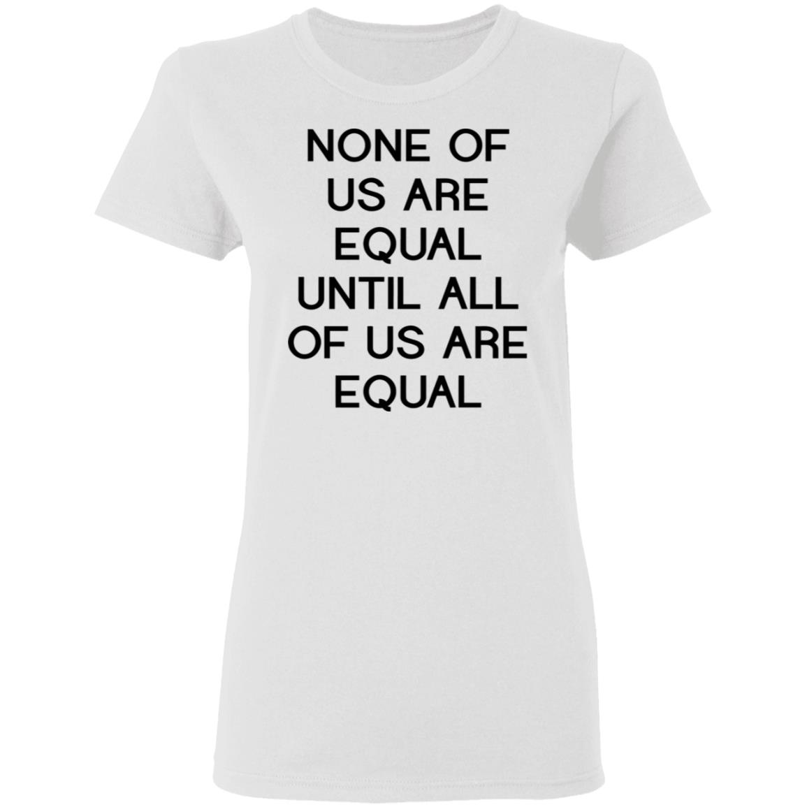 none of us are equal shirt white hoodie t shirt - Teechipus