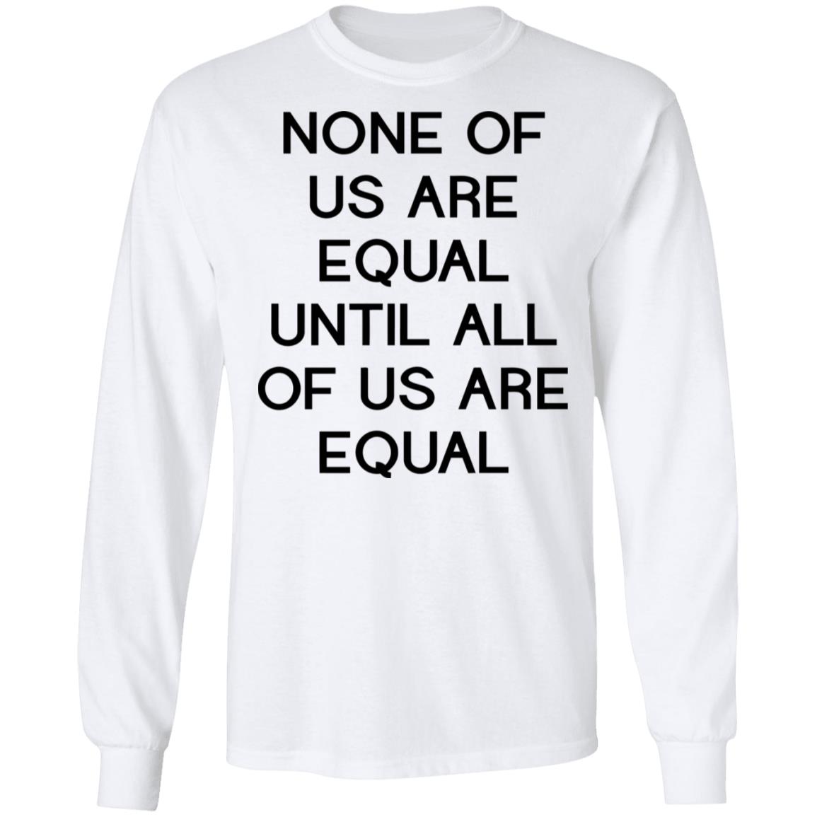 none of us are equal shirt white hoodie t shirt - Teechipus