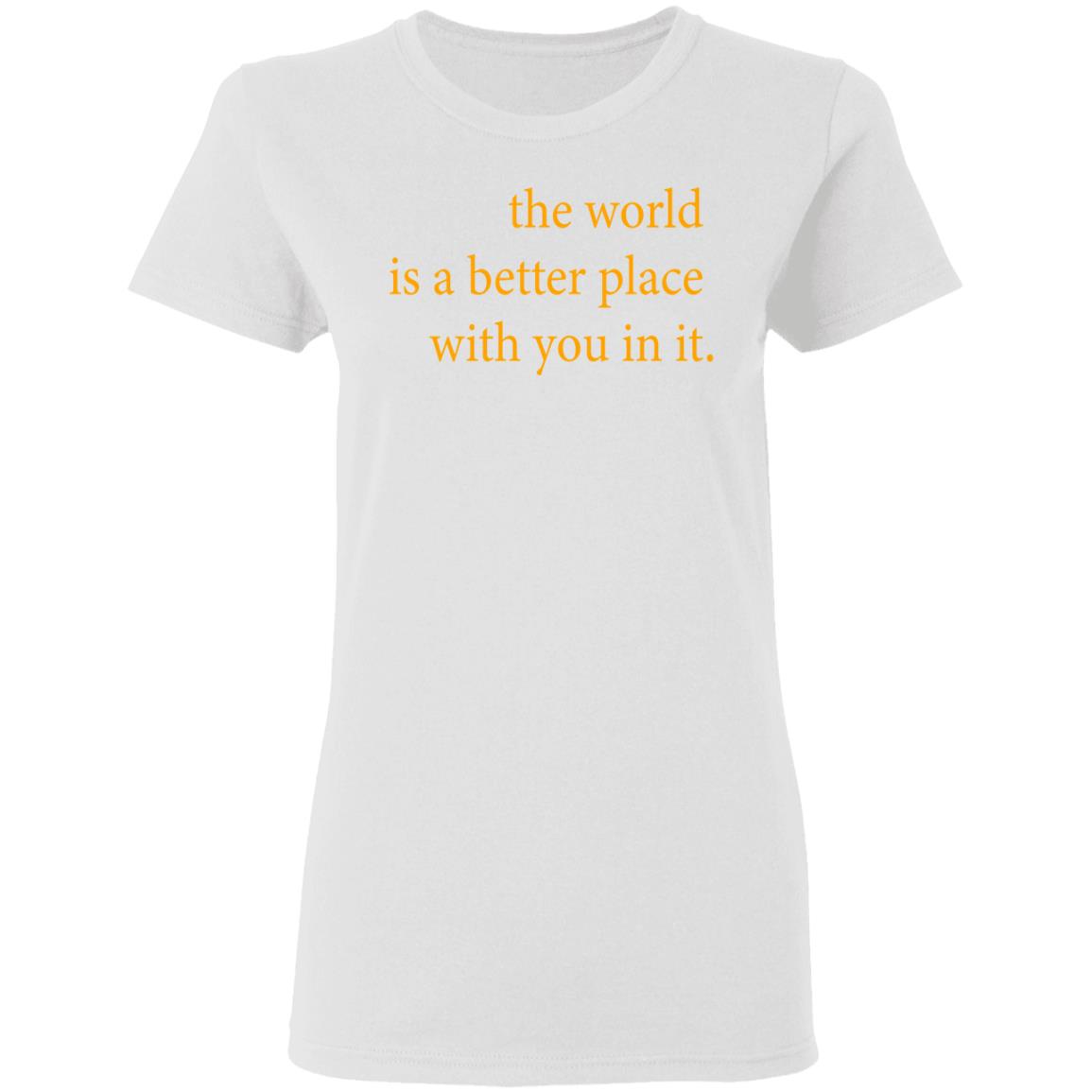 the world is a better place with you in it shirt hoodie t shirt - Teechipus