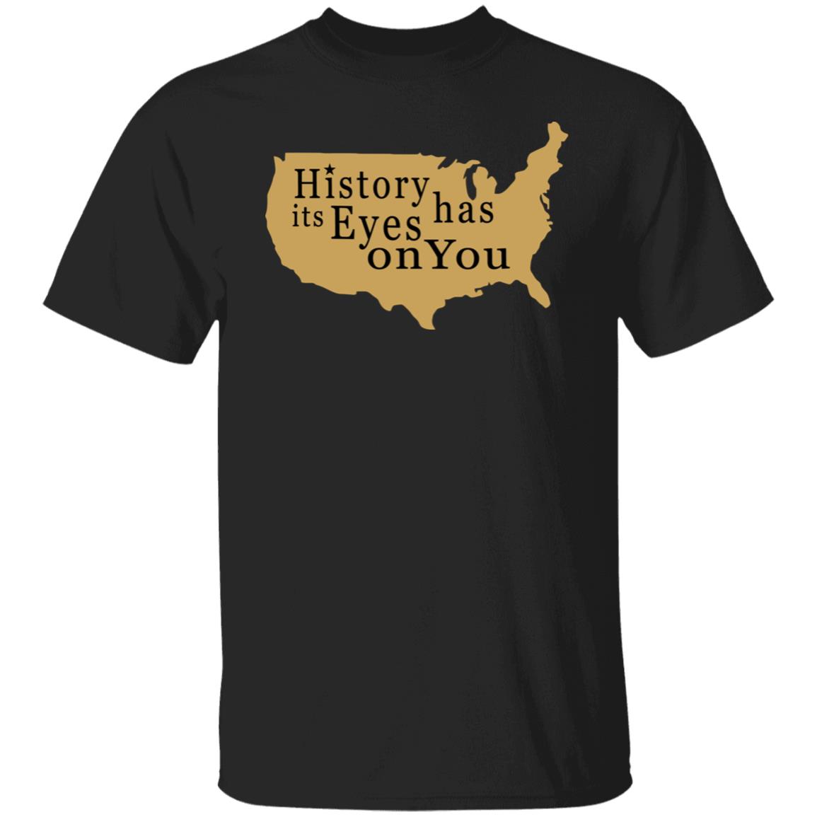 History Has Its Eyes On You Shirt - Teechipus