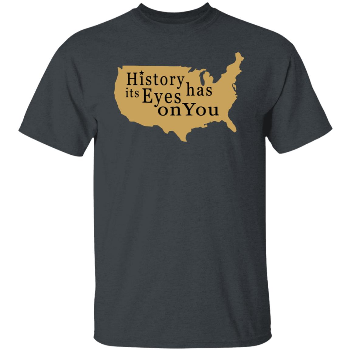 History Has Its Eyes On You Shirt - Teechipus