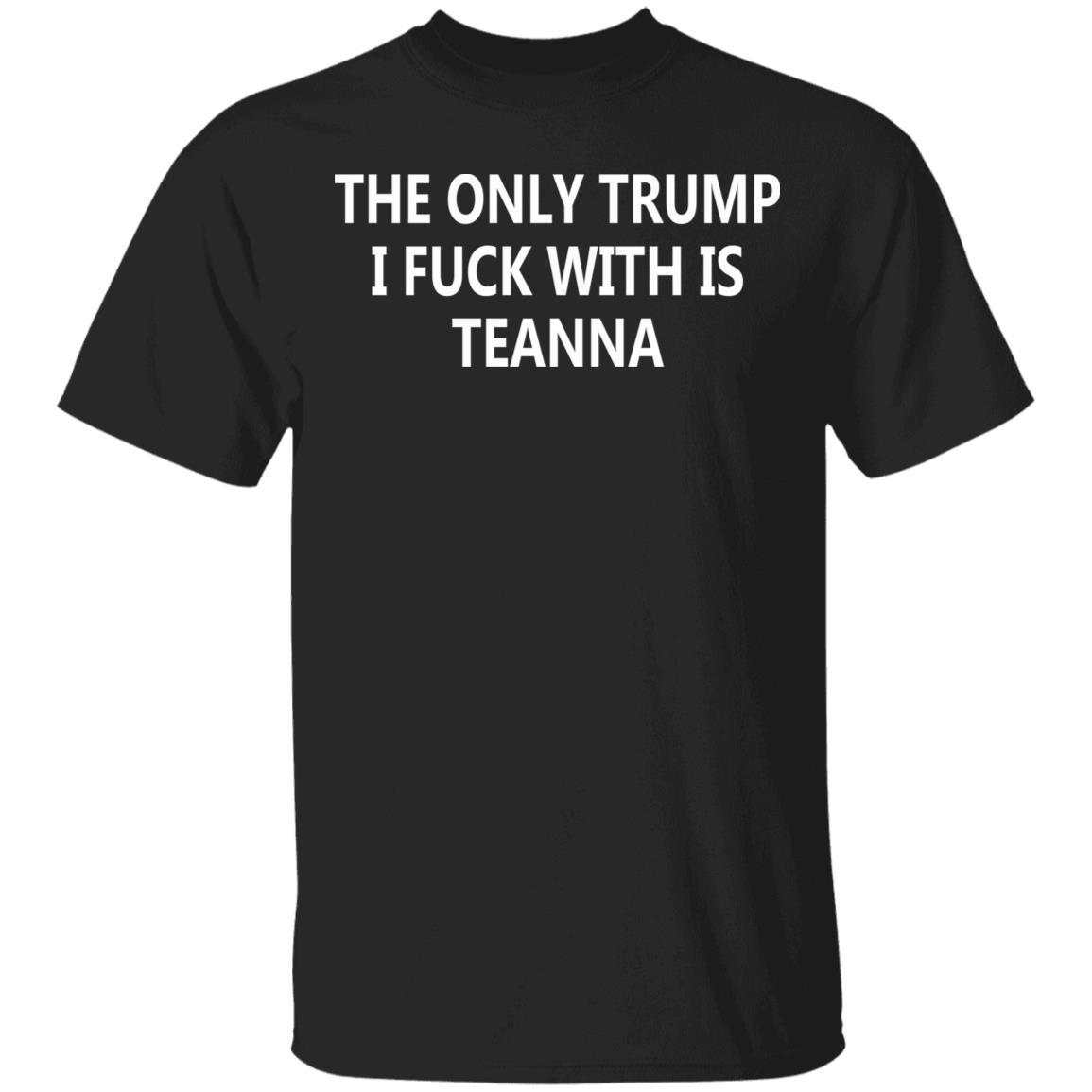 The Only Trump I Fuck With Is Teanna T Shirt - Teechipus
