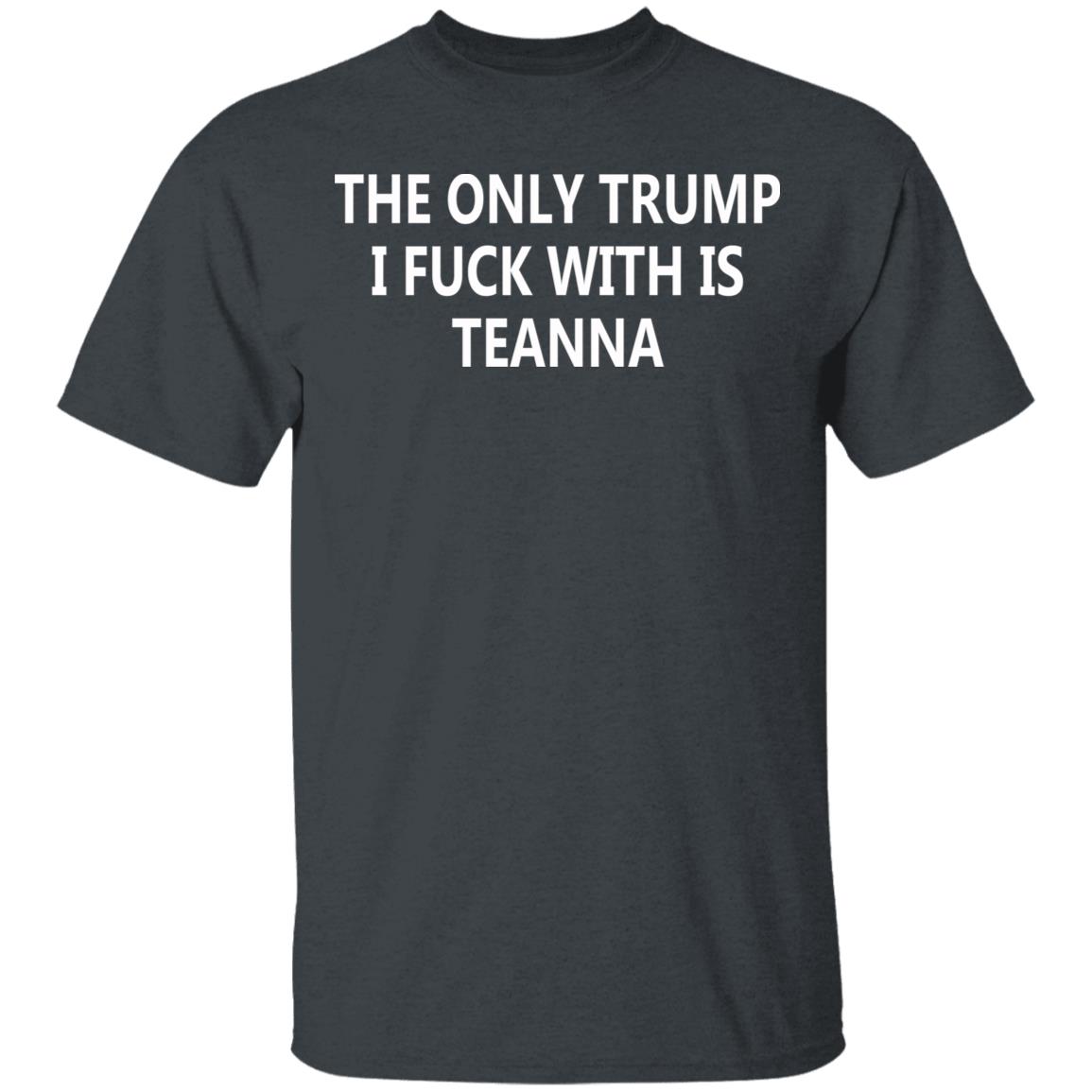 The Only Trump I Fuck With Is Teanna T Shirt - Teechipus