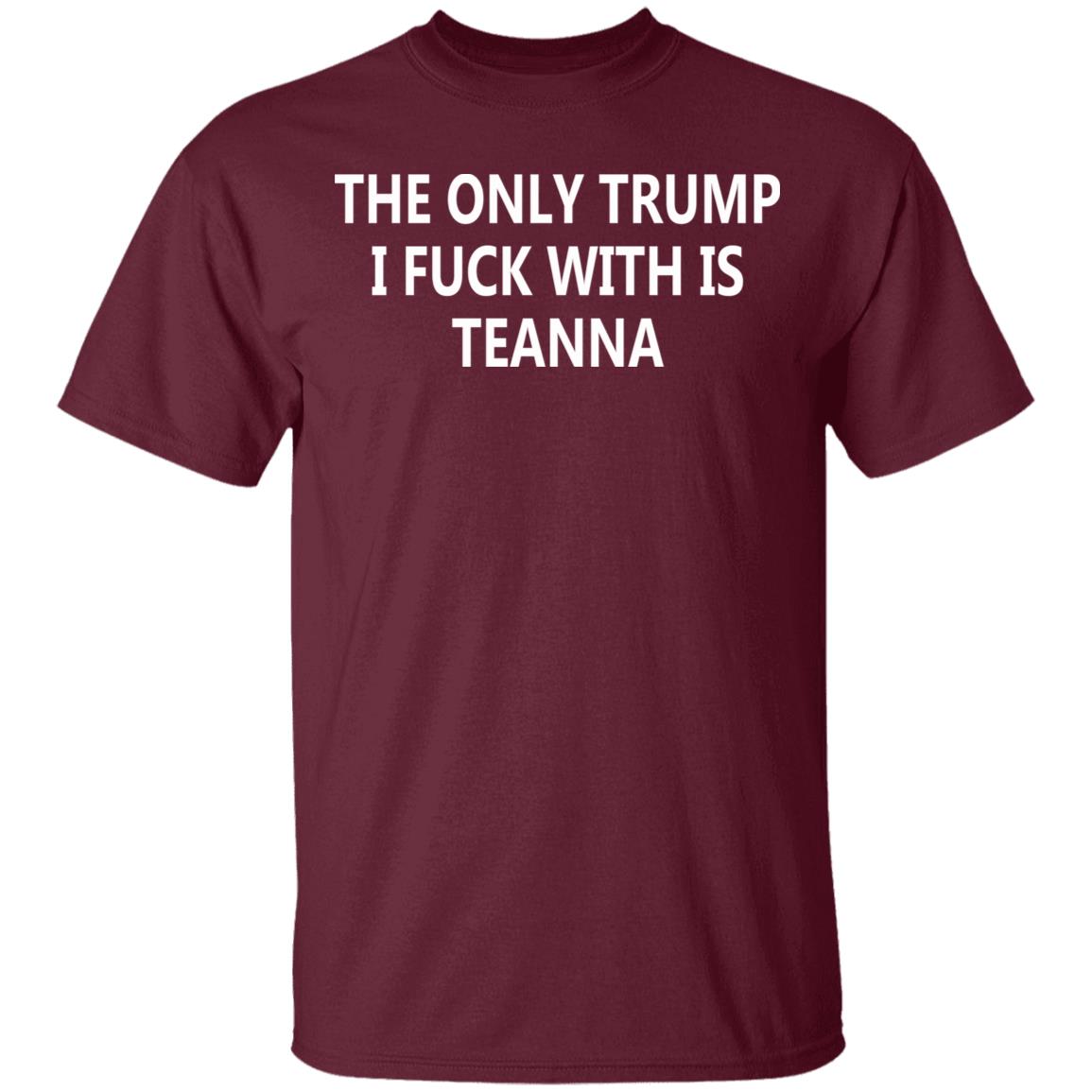 The Only Trump I Fuck With Is Teanna T Shirt - Teechipus