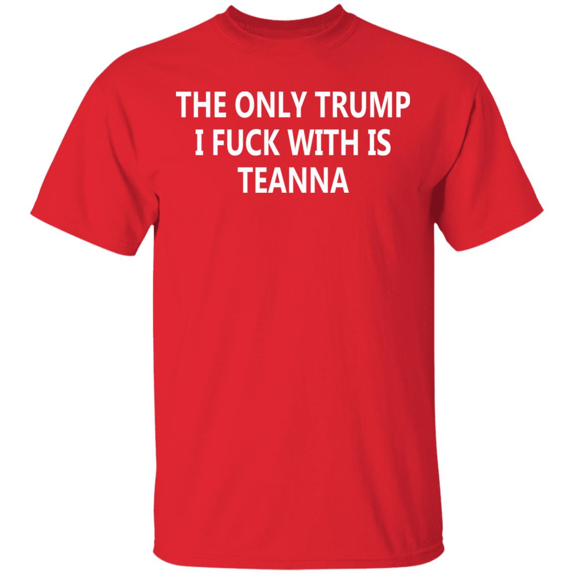The Only Trump I Fuck With Is Teanna T Shirt - Teechipus
