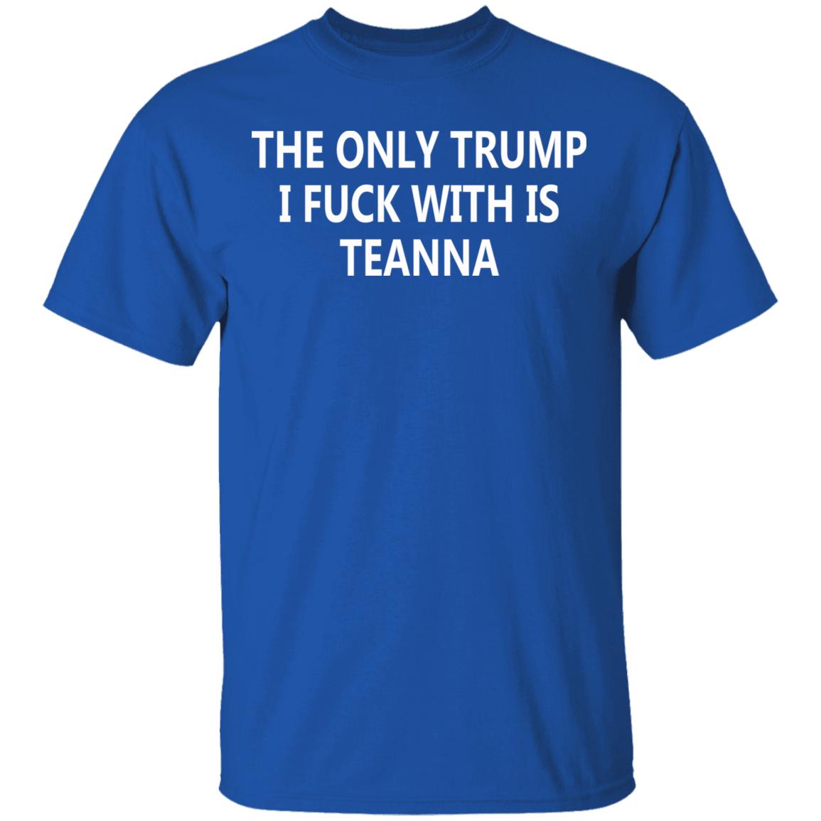 The Only Trump I Fuck With Is Teanna T Shirt - Teechipus