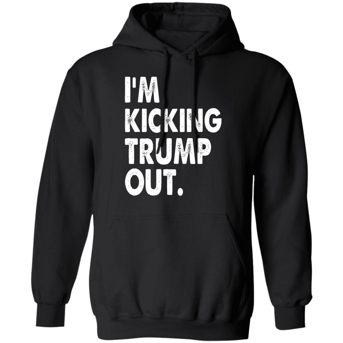 I'm Kicking Trump Out Shirt Black Hoodie sweatshirt - Teechipus