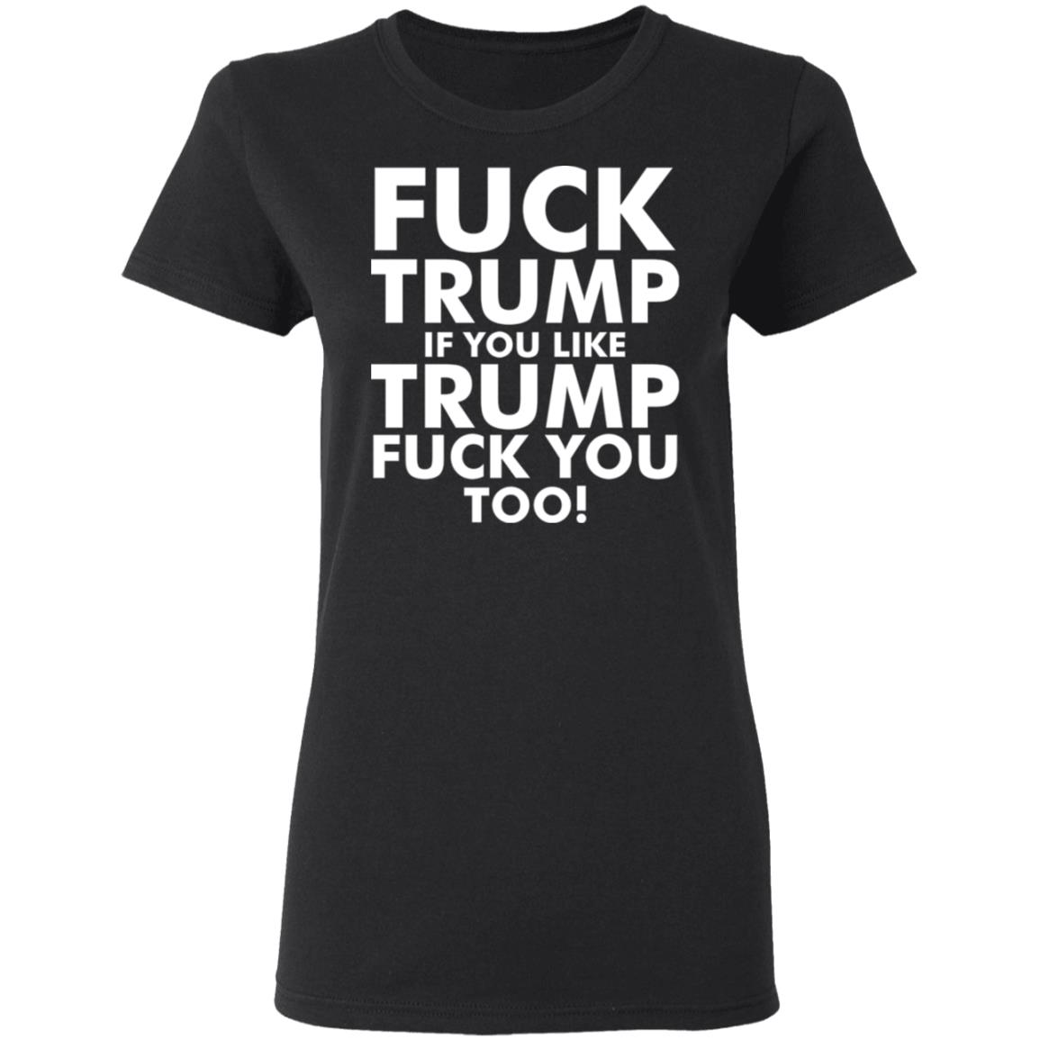 fuck trump if you like trump fuck you too shirt - Teechipus