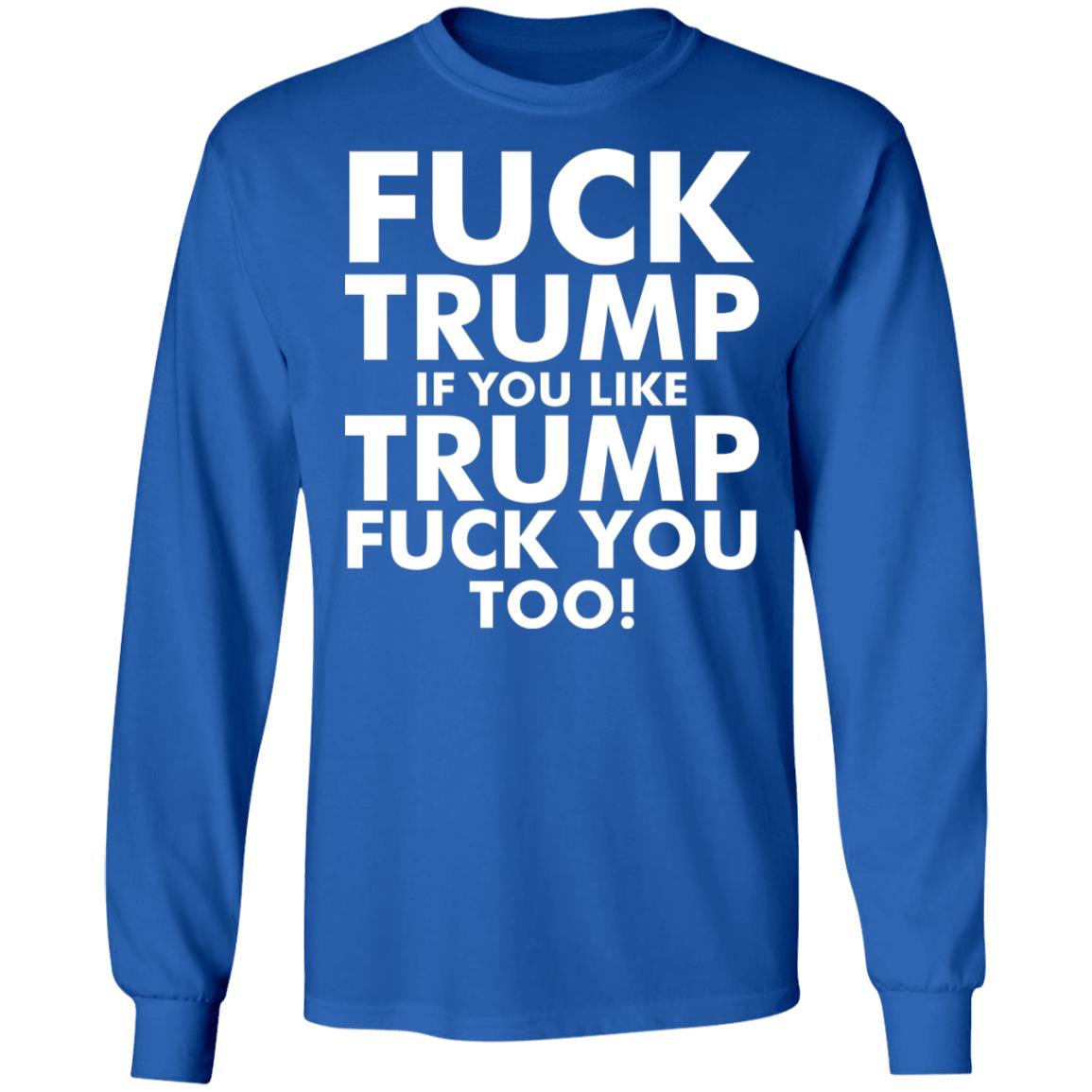 fuck trump if you like trump fuck you too shirt - Teechipus