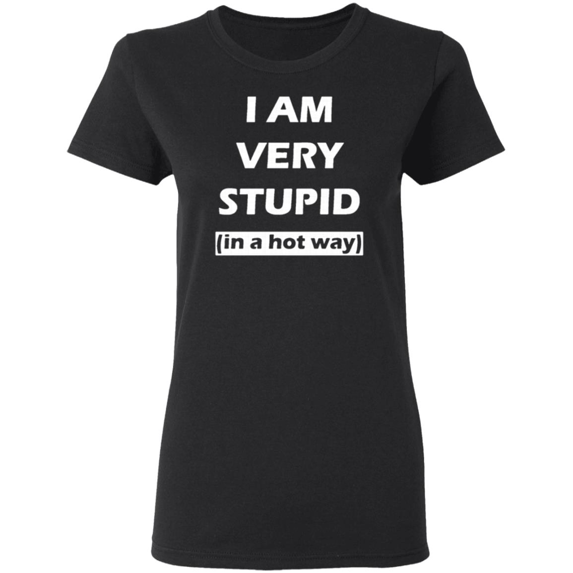 i am very stupid  in a hot way  shirt black hoodie sweatshirt - Teechipus