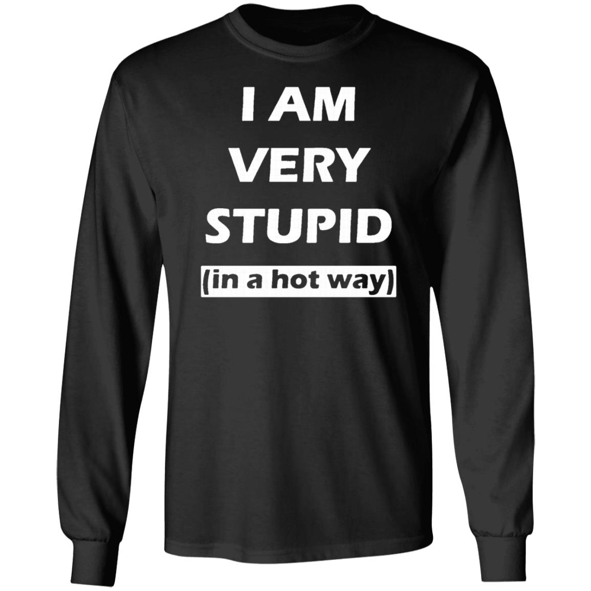i am very stupid  in a hot way  shirt black hoodie sweatshirt - Teechipus