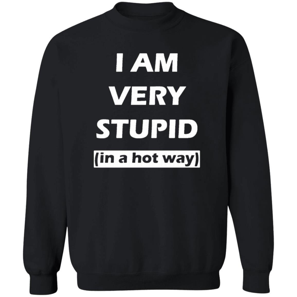 i am very stupid  in a hot way  shirt black hoodie sweatshirt - Teechipus