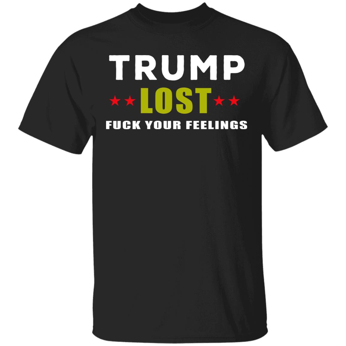 Trump Lost Fuck Your Feelings T Shirt - Teechipus