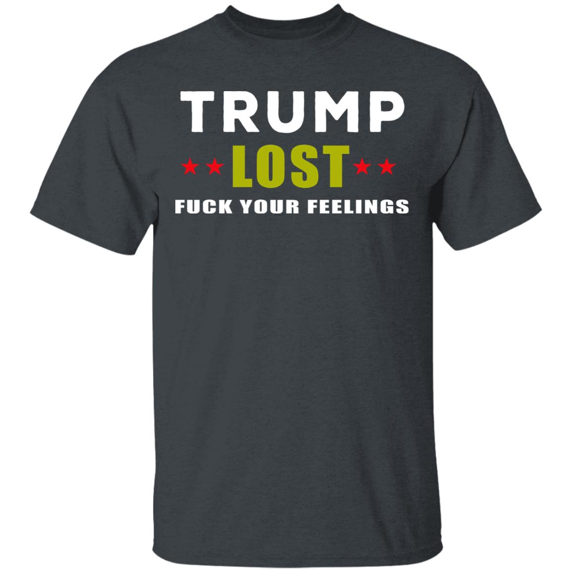 Trump Lost Fuck Your Feelings T Shirt - Teechipus