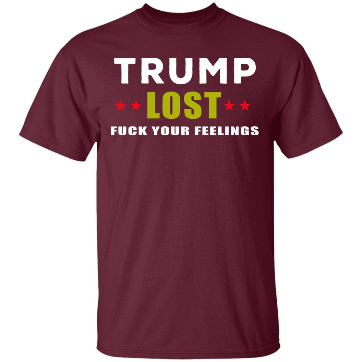 Trump Lost Fuck Your Feelings T Shirt - Teechipus