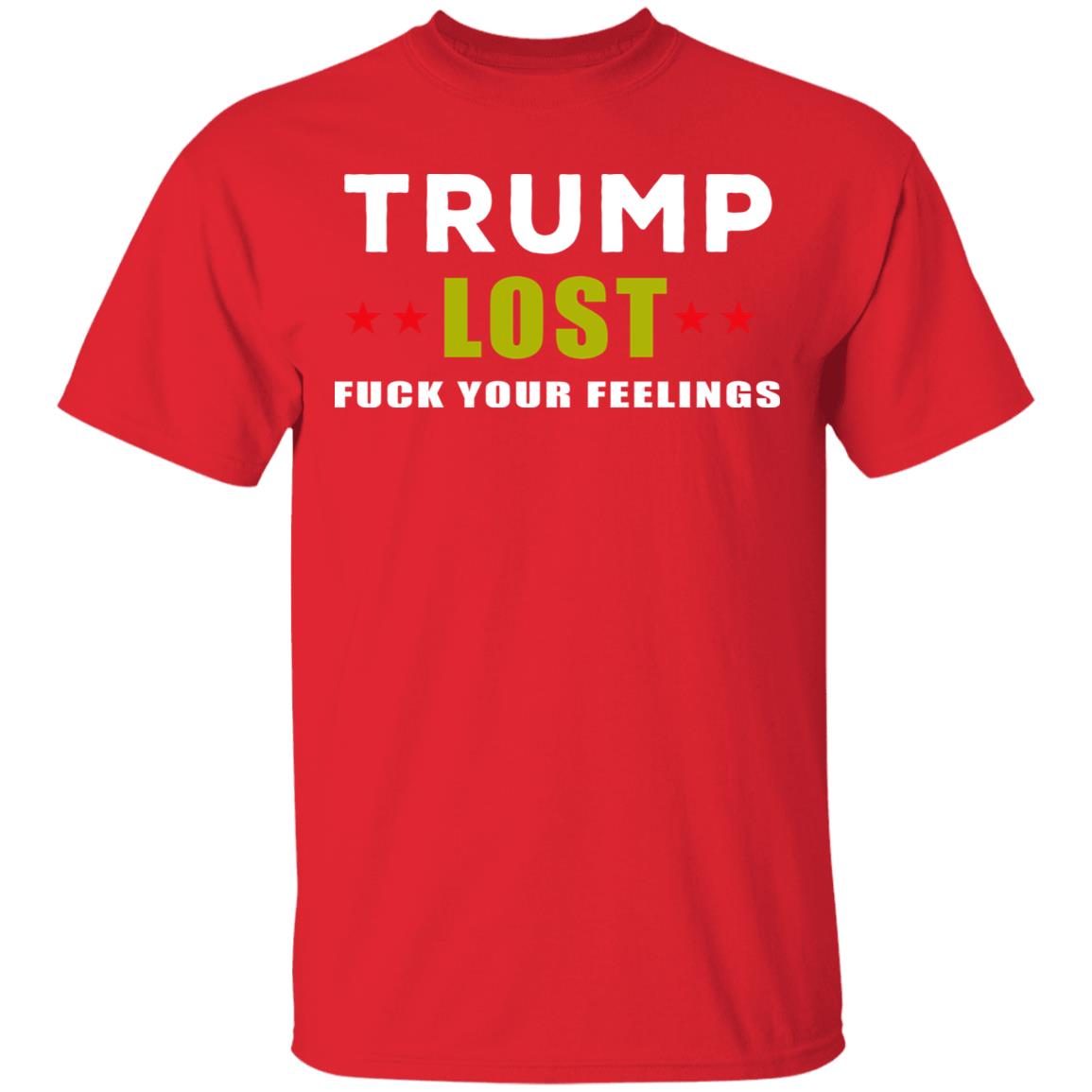 Trump Lost Fuck Your Feelings T Shirt - Teechipus
