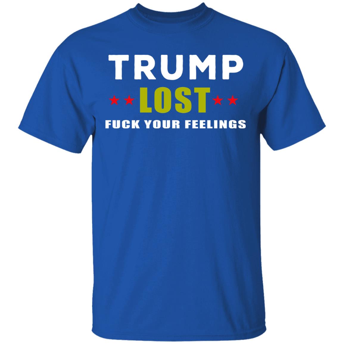 Trump Lost Fuck Your Feelings T Shirt - Teechipus