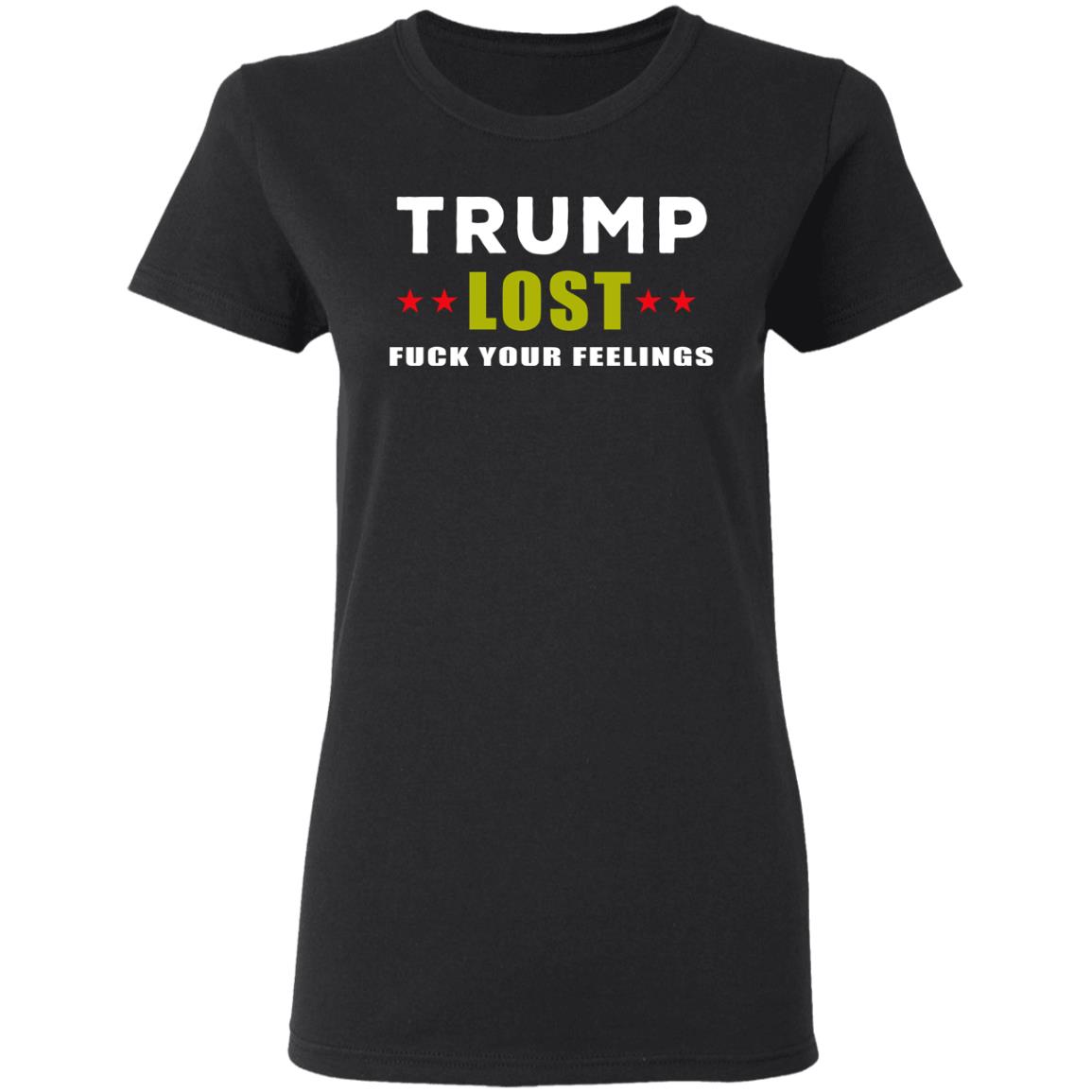 Trump Lost Fuck Your Feelings T Shirt - Teechipus