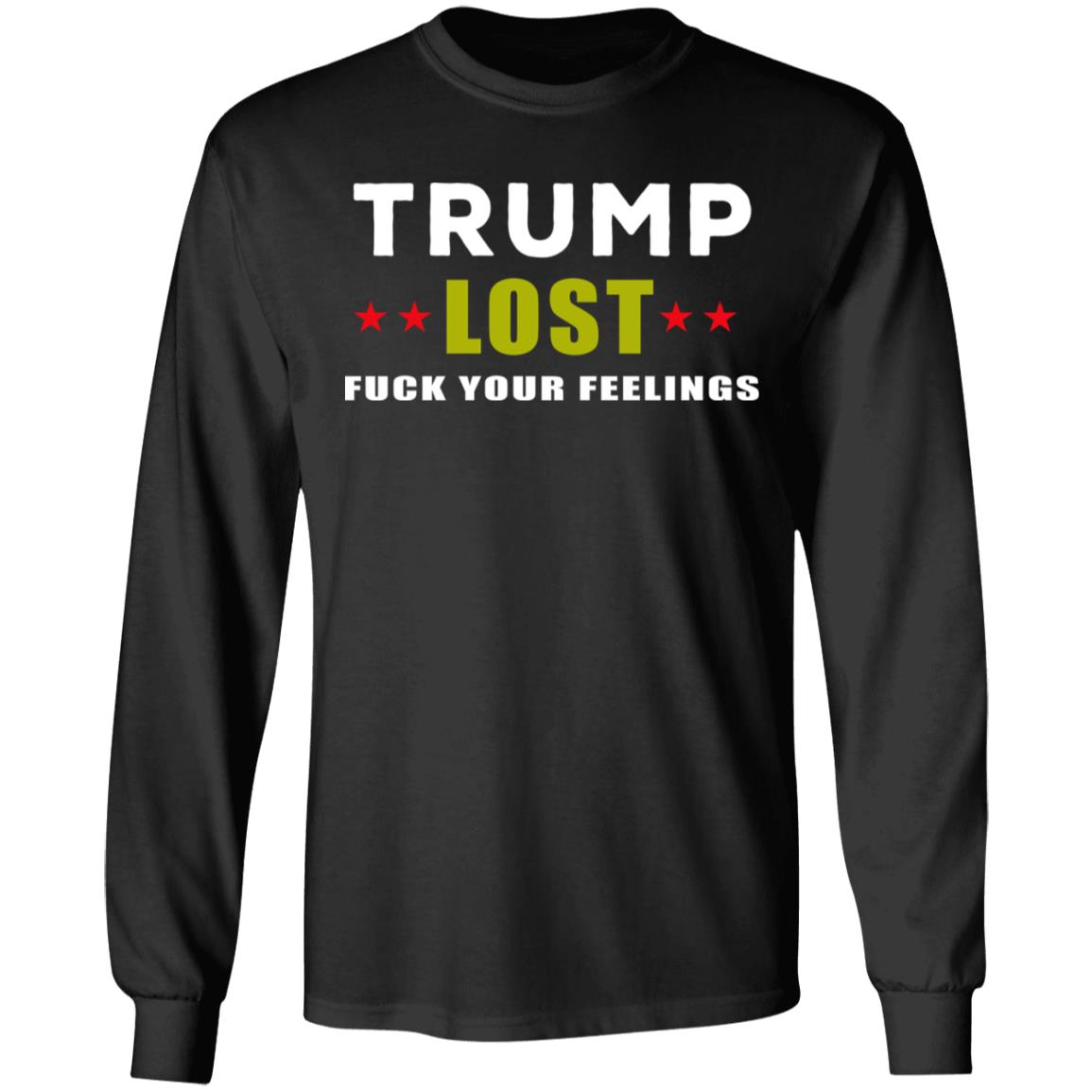 Trump Lost Fuck Your Feelings T Shirt - Teechipus