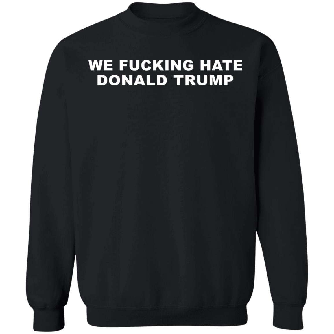 We Fucking Hate Donald Trump Shirt - Teechipus