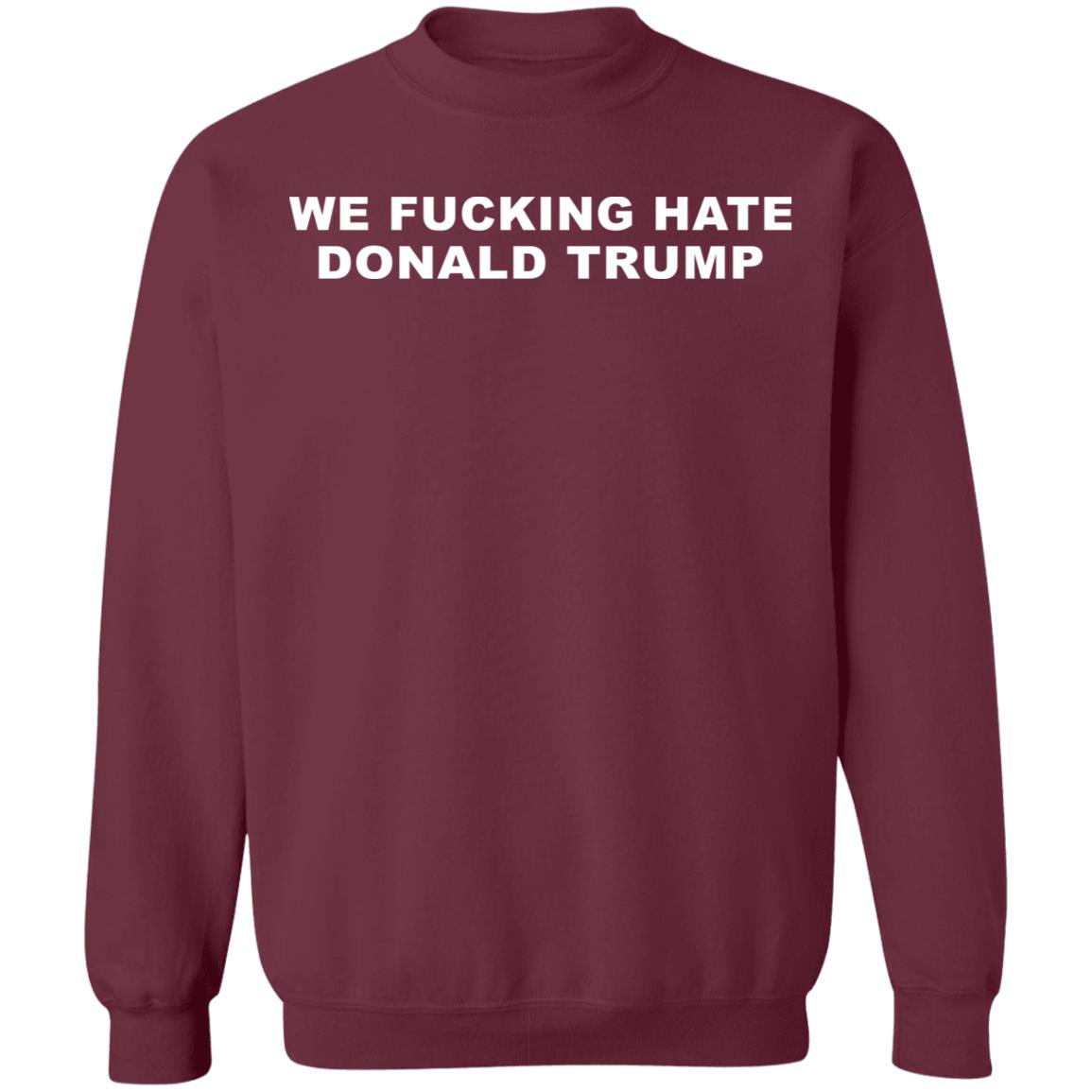 We Fucking Hate Donald Trump Shirt - Teechipus