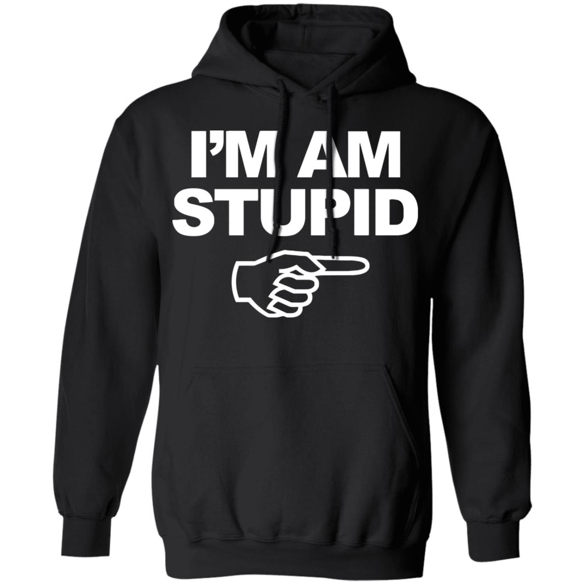 I'm Am Stupid T Shirt Black Hoodie Sweatshirt - Teechipus