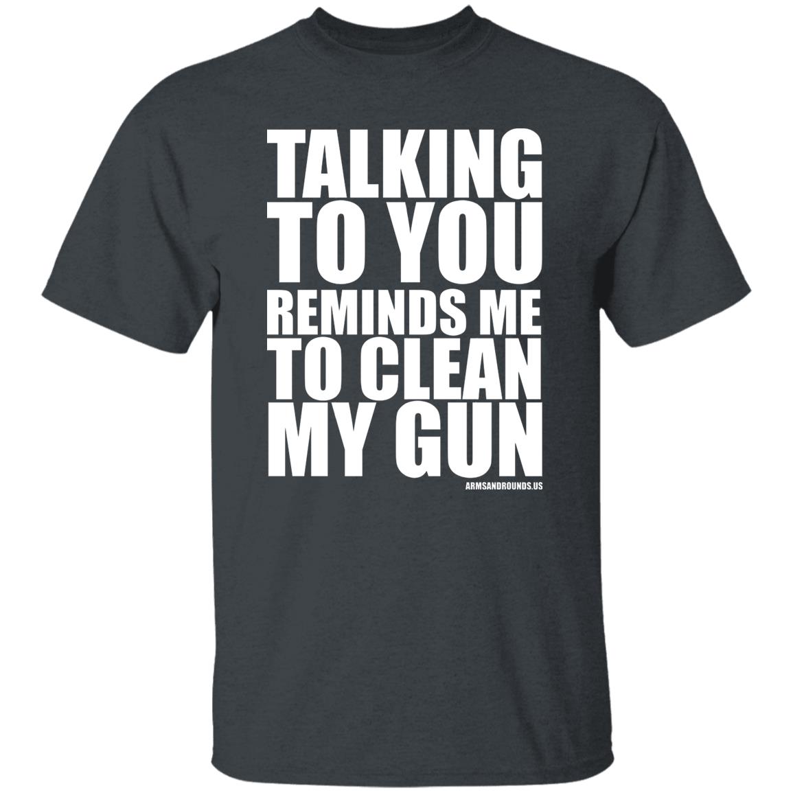 talking to you reminds me to clean my gun Shirt Hoodie Sweatshirt - Teechipus
