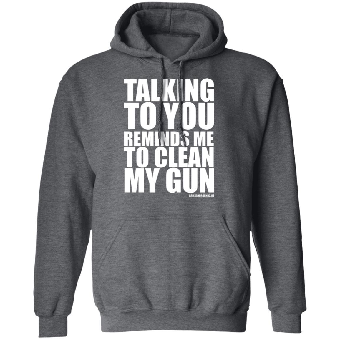 talking to you reminds me to clean my gun Shirt Hoodie Sweatshirt - Teechipus