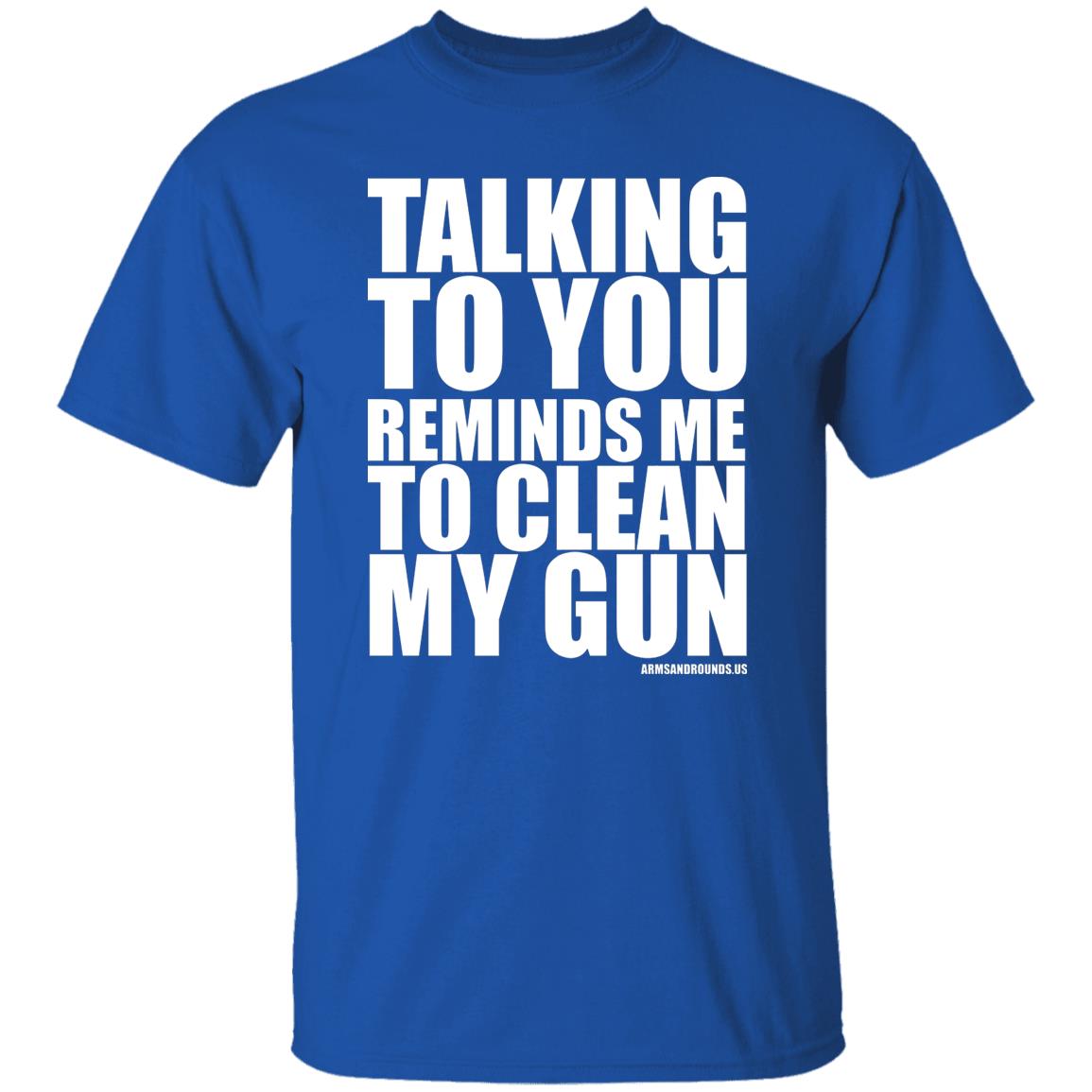 talking to you reminds me to clean my gun Shirt Hoodie Sweatshirt - Teechipus