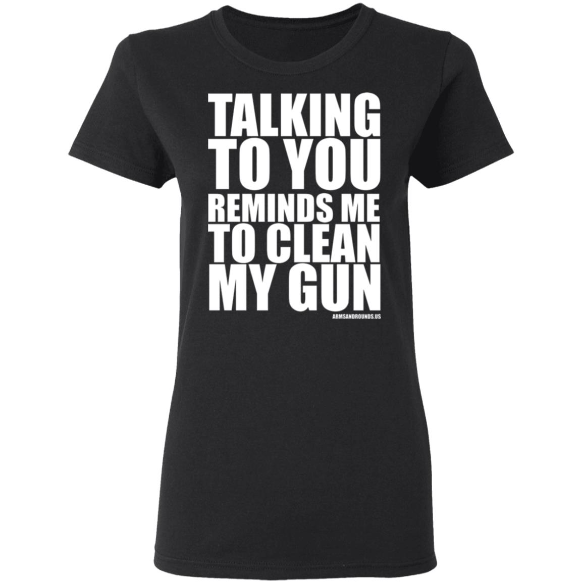 talking to you reminds me to clean my gun Shirt Hoodie Sweatshirt - Teechipus
