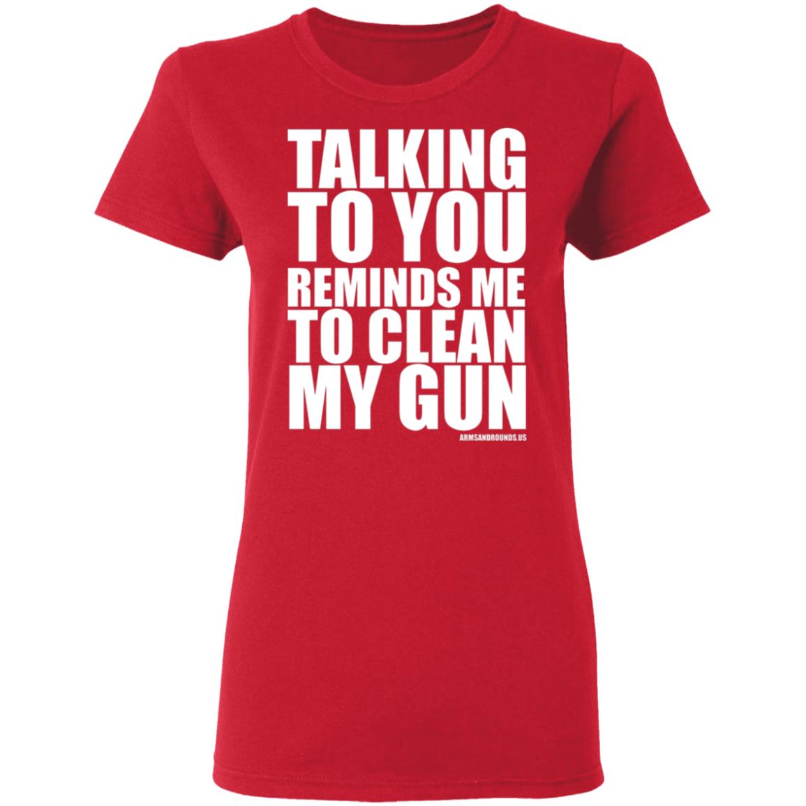 talking to you reminds me to clean my gun Shirt Hoodie Sweatshirt - Teechipus