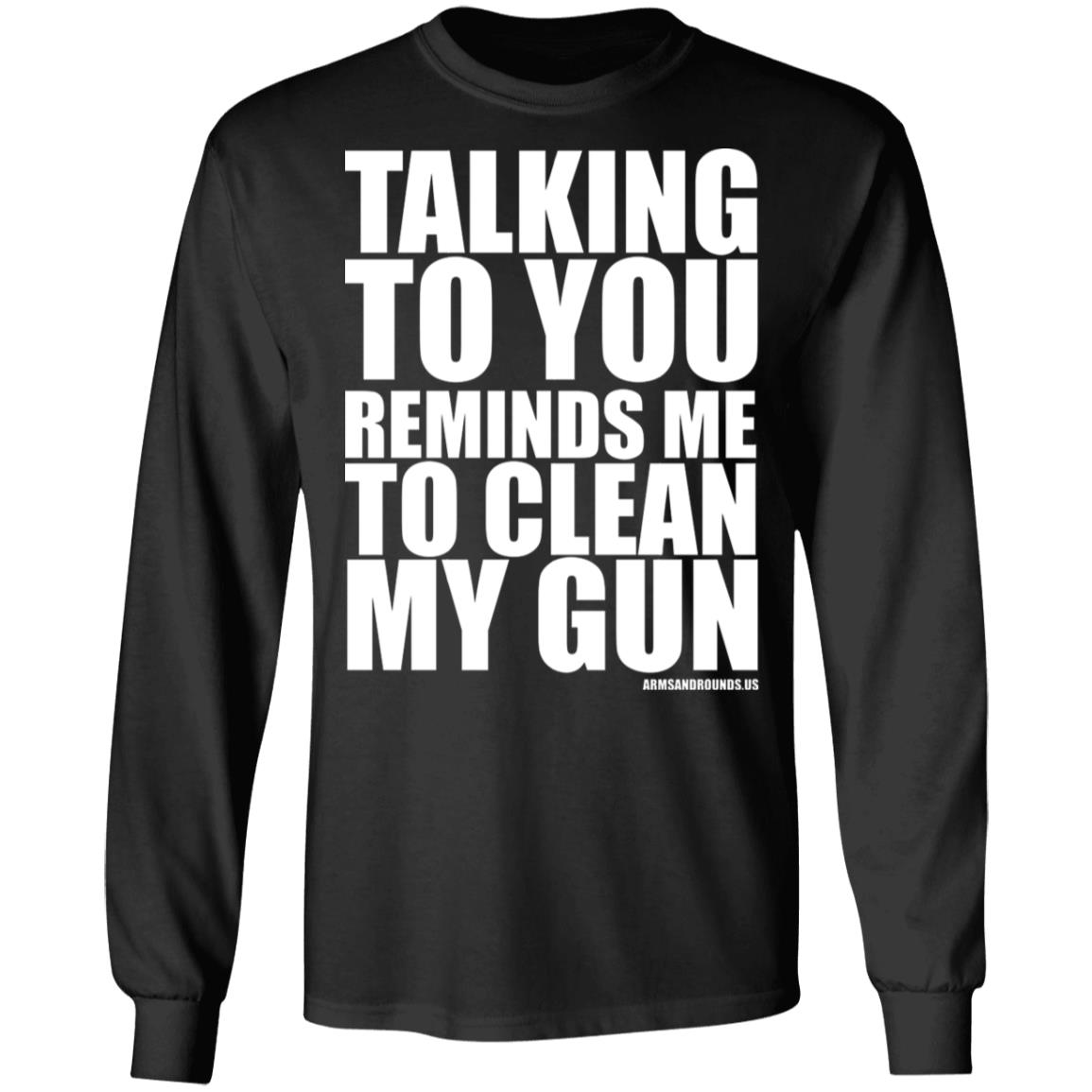 talking to you reminds me to clean my gun Shirt Hoodie Sweatshirt - Teechipus