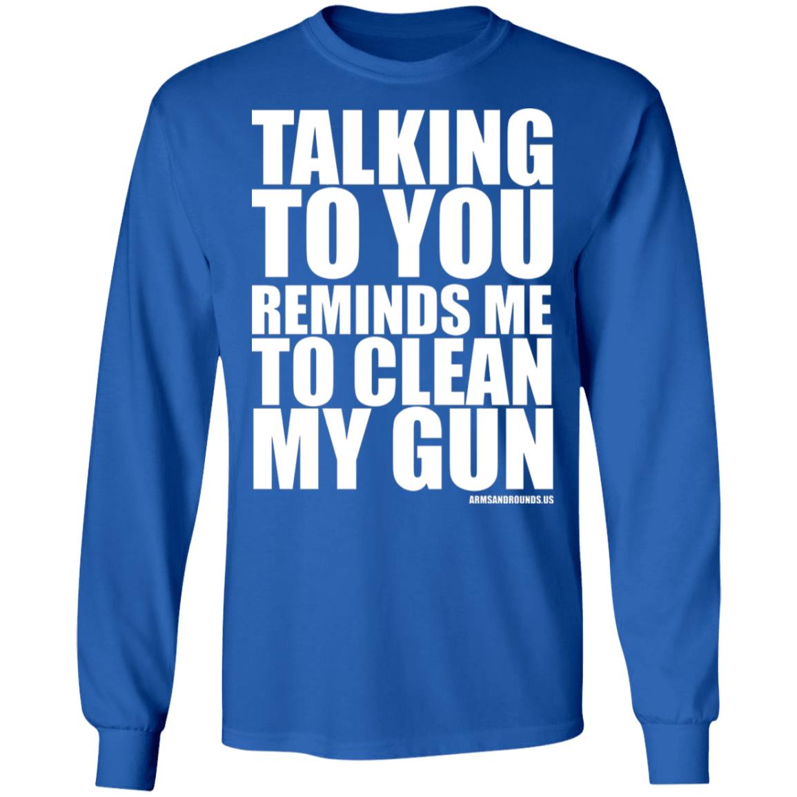 talking to you reminds me to clean my gun Shirt Hoodie Sweatshirt - Teechipus