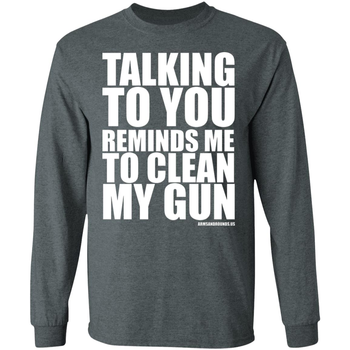 talking to you reminds me to clean my gun Shirt Hoodie Sweatshirt - Teechipus
